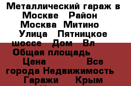 Металлический гараж в Москве › Район ­ Москва, Митино › Улица ­ Пятницкое шоссе › Дом ­ Вл. 42 › Общая площадь ­ 18 › Цена ­ 95 000 - Все города Недвижимость » Гаражи   . Крым,Инкерман